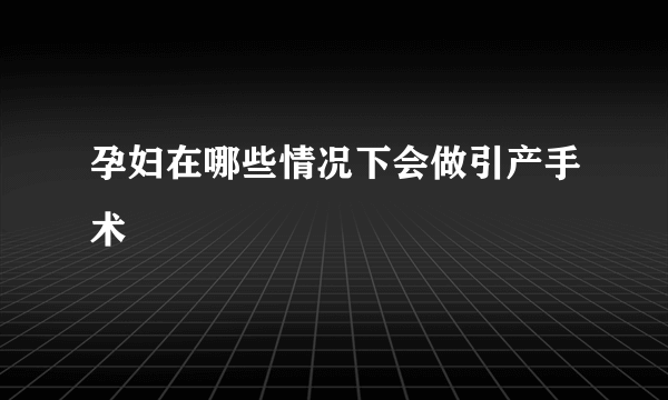 孕妇在哪些情况下会做引产手术