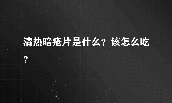 清热暗疮片是什么？该怎么吃？