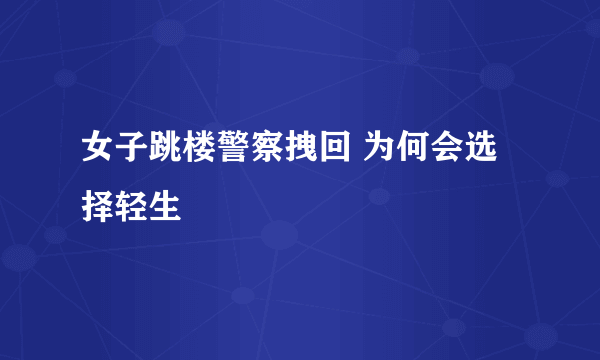 女子跳楼警察拽回 为何会选择轻生