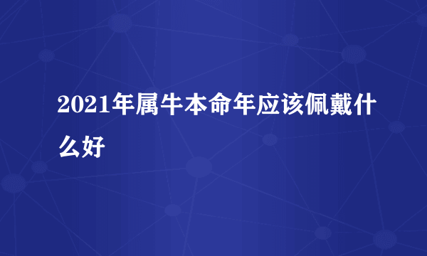 2021年属牛本命年应该佩戴什么好