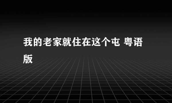 我的老家就住在这个屯 粤语版