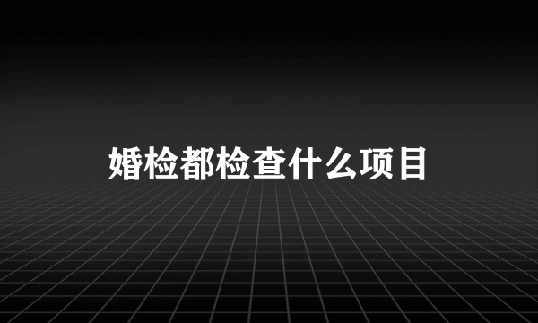 婚检都检查什么项目