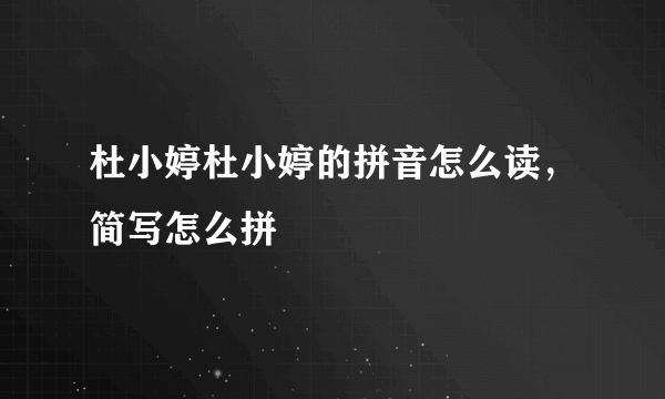 杜小婷杜小婷的拼音怎么读，简写怎么拼