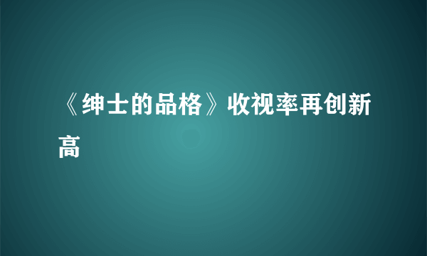 《绅士的品格》收视率再创新高