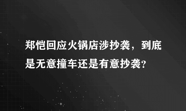 郑恺回应火锅店涉抄袭，到底是无意撞车还是有意抄袭？