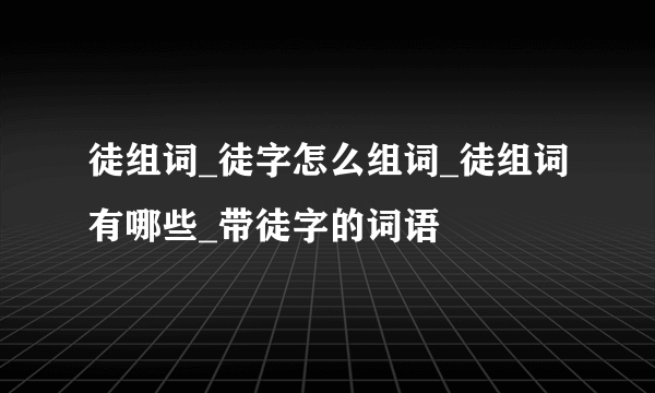 徒组词_徒字怎么组词_徒组词有哪些_带徒字的词语