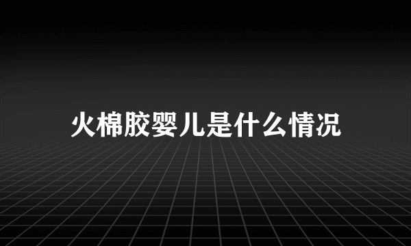 火棉胶婴儿是什么情况