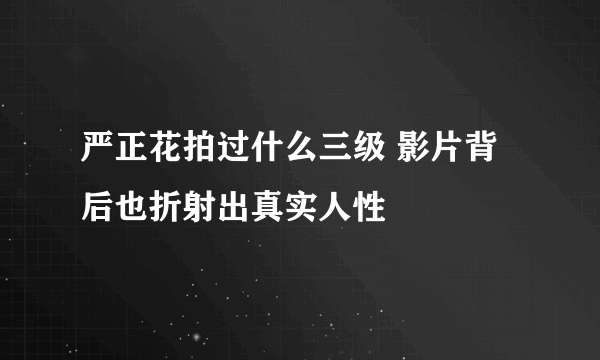 严正花拍过什么三级 影片背后也折射出真实人性