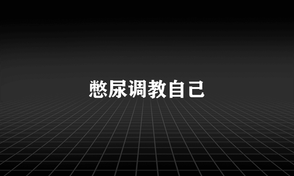 憋尿调教自己