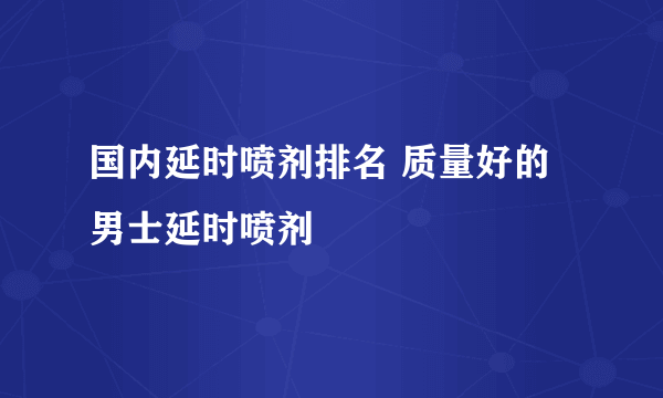 国内延时喷剂排名 质量好的男士延时喷剂