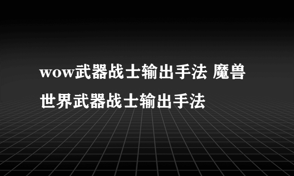 wow武器战士输出手法 魔兽世界武器战士输出手法