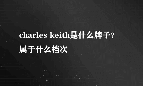 charles keith是什么牌子？属于什么档次