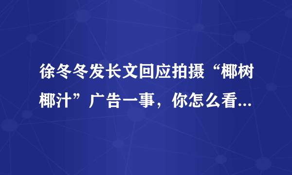 徐冬冬发长文回应拍摄“椰树椰汁”广告一事，你怎么看这件事？