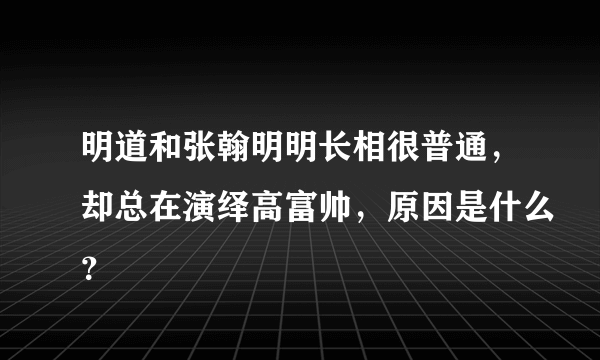 明道和张翰明明长相很普通，却总在演绎高富帅，原因是什么？