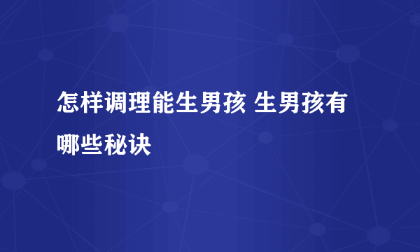 怎样调理能生男孩 生男孩有哪些秘诀