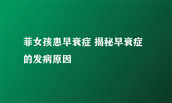 菲女孩患早衰症 揭秘早衰症的发病原因