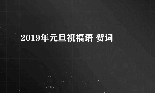 2019年元旦祝福语 贺词