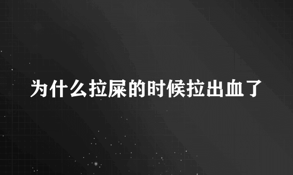 为什么拉屎的时候拉出血了