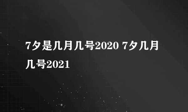 7夕是几月几号2020 7夕几月几号2021