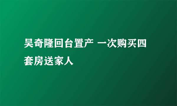 吴奇隆回台置产 一次购买四套房送家人