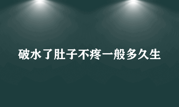 破水了肚子不疼一般多久生