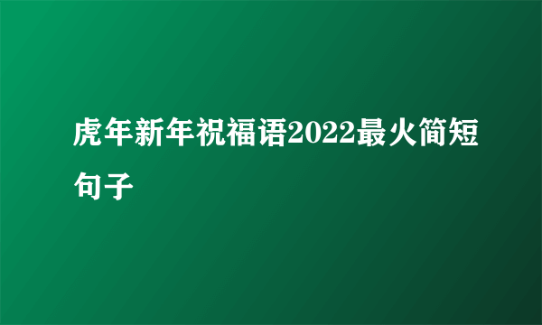 虎年新年祝福语2022最火简短句子