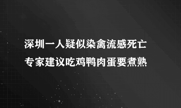 深圳一人疑似染禽流感死亡 专家建议吃鸡鸭肉蛋要煮熟