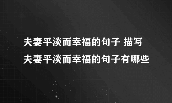 夫妻平淡而幸福的句子 描写夫妻平淡而幸福的句子有哪些