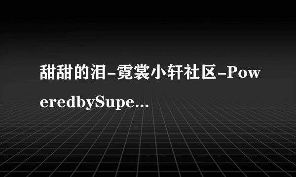 甜甜的泪-霓裳小轩社区-PoweredbySupeSite