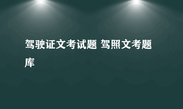 驾驶证文考试题 驾照文考题库