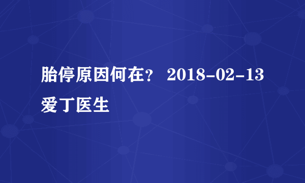 胎停原因何在？ 2018-02-13 爱丁医生