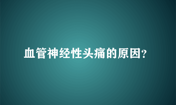 血管神经性头痛的原因？