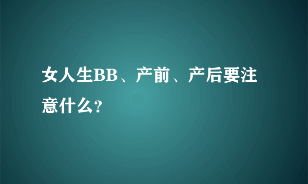 女人生BB、产前、产后要注意什么？