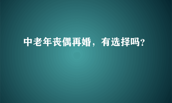 中老年丧偶再婚，有选择吗？