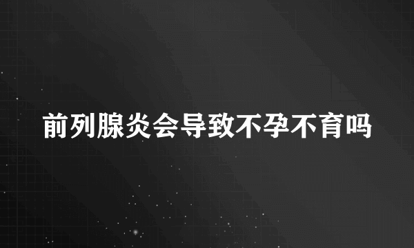 前列腺炎会导致不孕不育吗