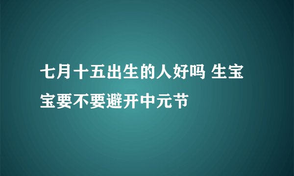 七月十五出生的人好吗 生宝宝要不要避开中元节