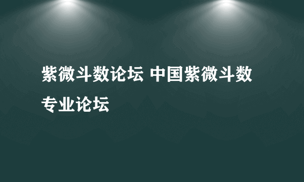 紫微斗数论坛 中国紫微斗数专业论坛