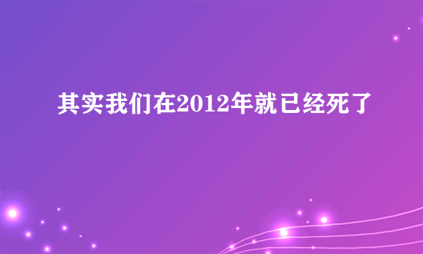 其实我们在2012年就已经死了