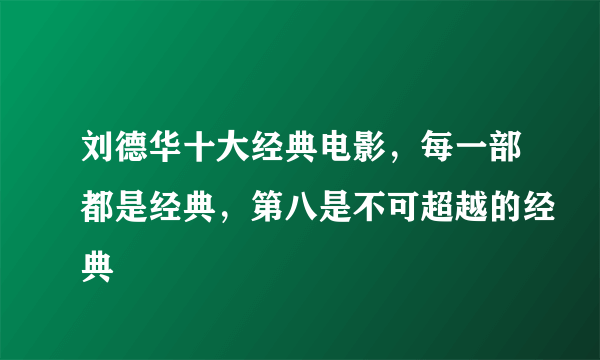 刘德华十大经典电影，每一部都是经典，第八是不可超越的经典