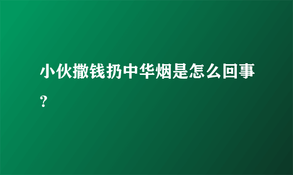 小伙撒钱扔中华烟是怎么回事？