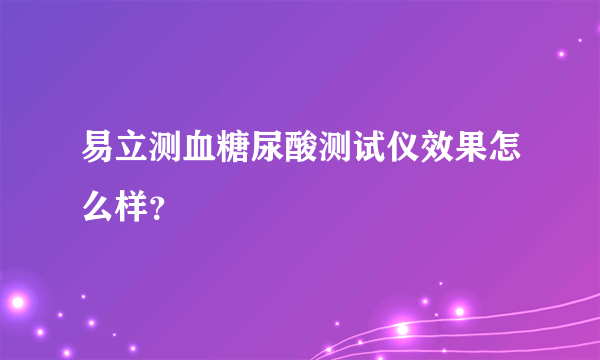 易立测血糖尿酸测试仪效果怎么样？