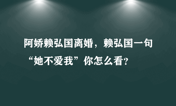 阿娇赖弘国离婚，赖弘国一句“她不爱我”你怎么看？