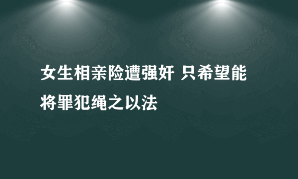 女生相亲险遭强奸 只希望能将罪犯绳之以法