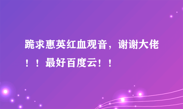 跪求惠英红血观音，谢谢大佬！！最好百度云！！