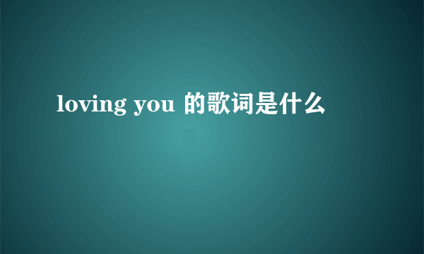 loving you 的歌词是什么