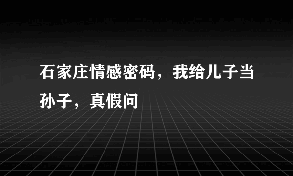 石家庄情感密码，我给儿子当孙子，真假问