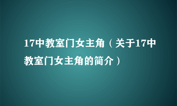 17中教室门女主角（关于17中教室门女主角的简介）