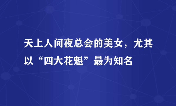 天上人间夜总会的美女，尤其以“四大花魁”最为知名