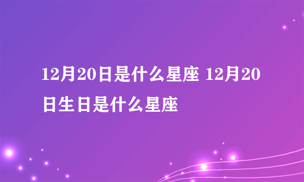 12月20日是什么星座 12月20日生日是什么星座