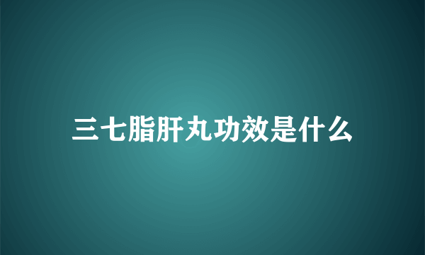 三七脂肝丸功效是什么